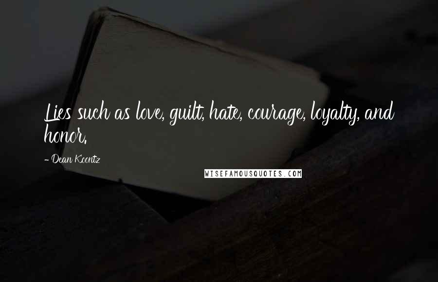 Dean Koontz Quotes: Lies such as love, guilt, hate, courage, loyalty, and honor.