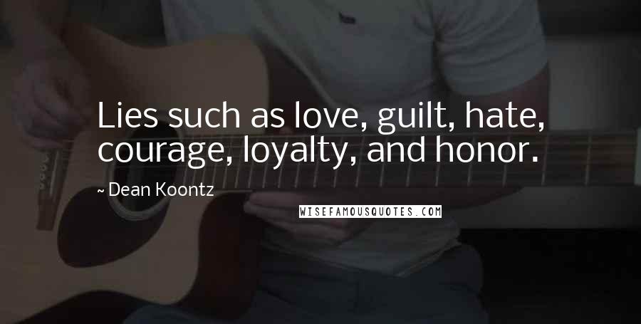 Dean Koontz Quotes: Lies such as love, guilt, hate, courage, loyalty, and honor.