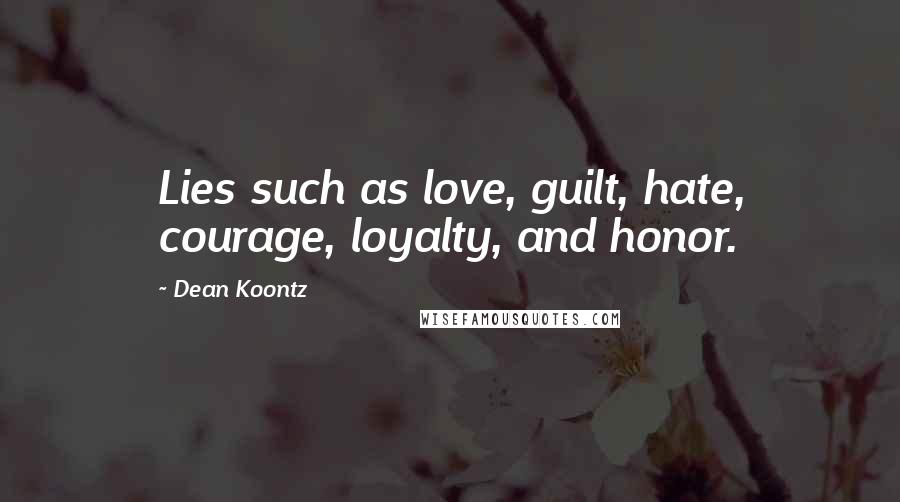 Dean Koontz Quotes: Lies such as love, guilt, hate, courage, loyalty, and honor.