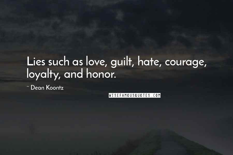 Dean Koontz Quotes: Lies such as love, guilt, hate, courage, loyalty, and honor.