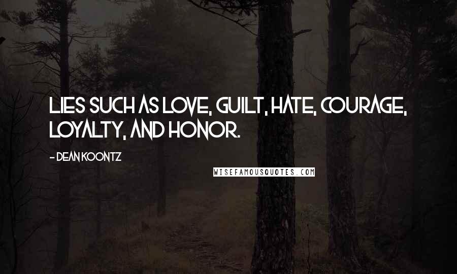 Dean Koontz Quotes: Lies such as love, guilt, hate, courage, loyalty, and honor.