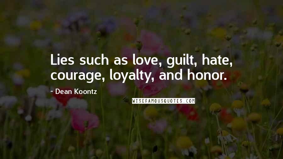 Dean Koontz Quotes: Lies such as love, guilt, hate, courage, loyalty, and honor.