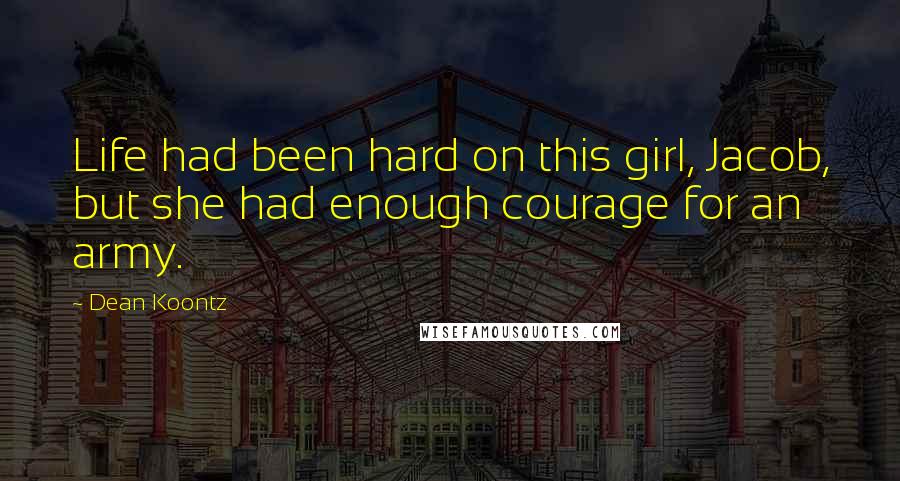 Dean Koontz Quotes: Life had been hard on this girl, Jacob, but she had enough courage for an army.