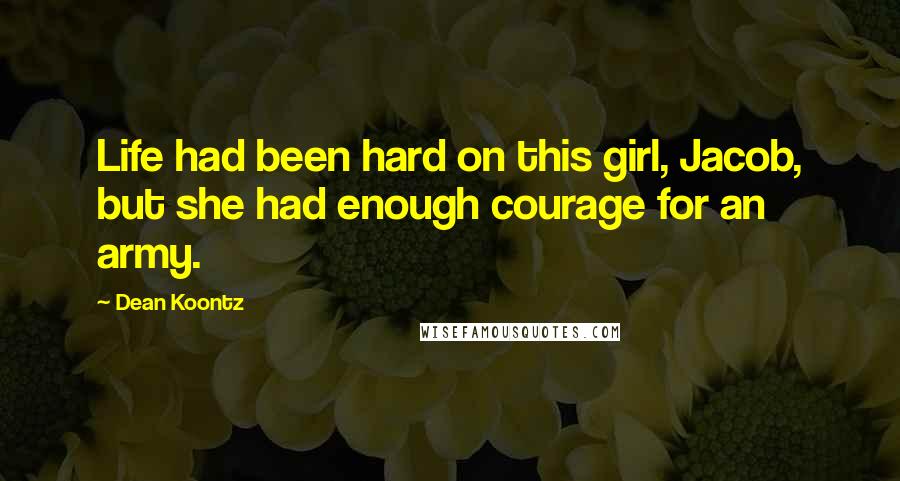 Dean Koontz Quotes: Life had been hard on this girl, Jacob, but she had enough courage for an army.