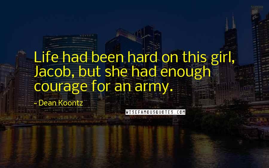 Dean Koontz Quotes: Life had been hard on this girl, Jacob, but she had enough courage for an army.