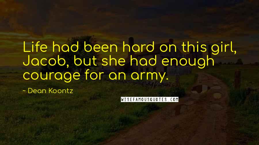Dean Koontz Quotes: Life had been hard on this girl, Jacob, but she had enough courage for an army.