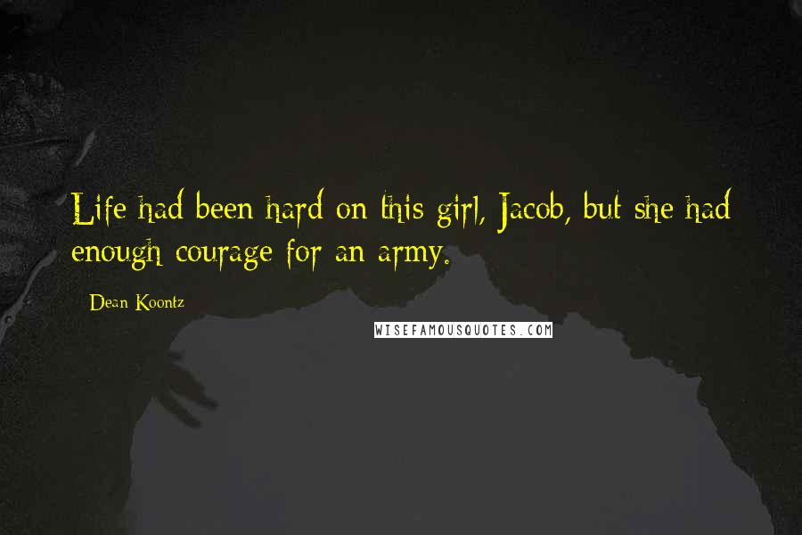 Dean Koontz Quotes: Life had been hard on this girl, Jacob, but she had enough courage for an army.