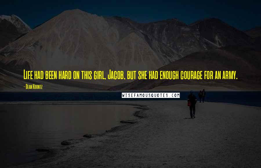 Dean Koontz Quotes: Life had been hard on this girl, Jacob, but she had enough courage for an army.