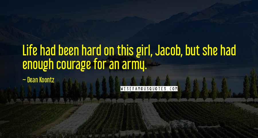 Dean Koontz Quotes: Life had been hard on this girl, Jacob, but she had enough courage for an army.