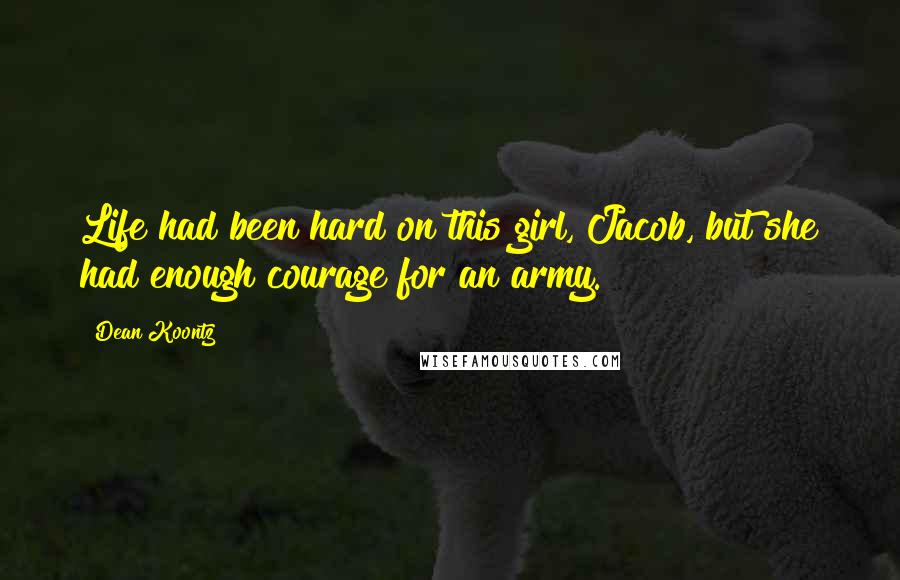 Dean Koontz Quotes: Life had been hard on this girl, Jacob, but she had enough courage for an army.