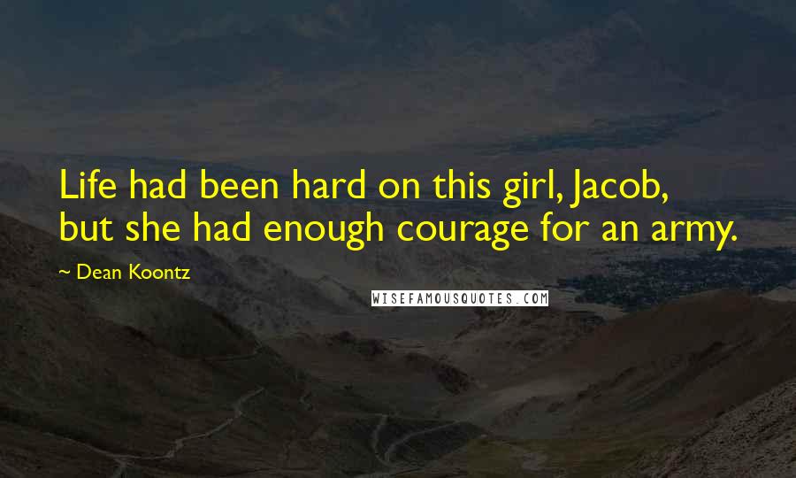 Dean Koontz Quotes: Life had been hard on this girl, Jacob, but she had enough courage for an army.