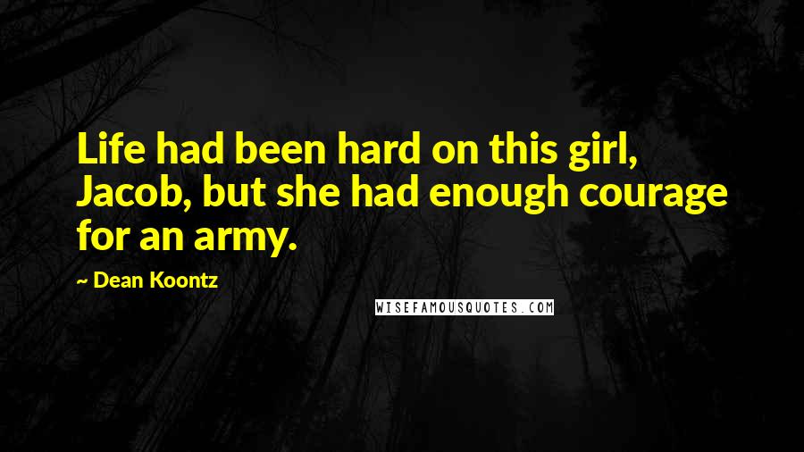 Dean Koontz Quotes: Life had been hard on this girl, Jacob, but she had enough courage for an army.