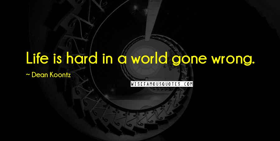 Dean Koontz Quotes: Life is hard in a world gone wrong.