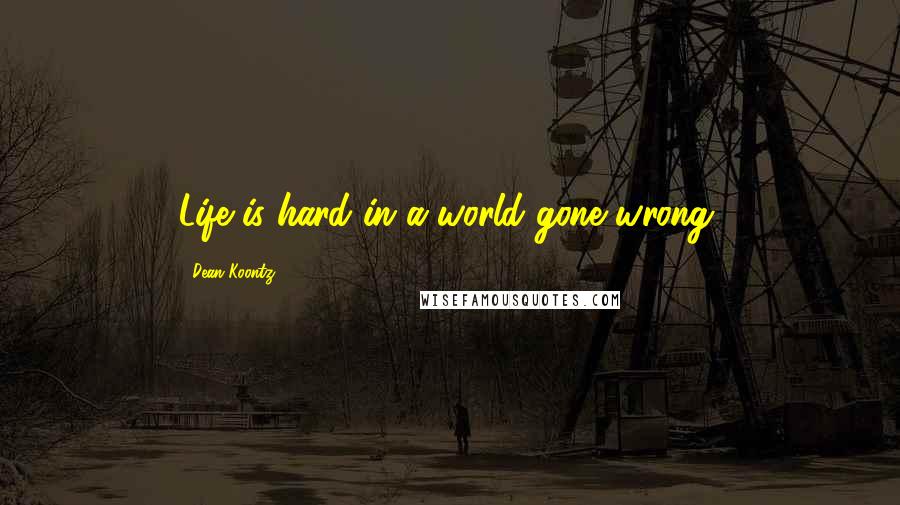 Dean Koontz Quotes: Life is hard in a world gone wrong.