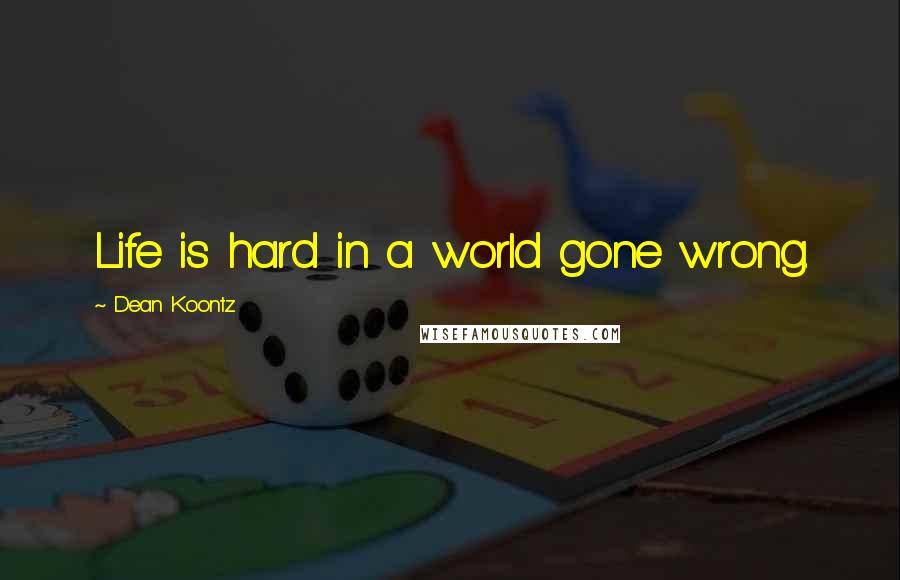 Dean Koontz Quotes: Life is hard in a world gone wrong.