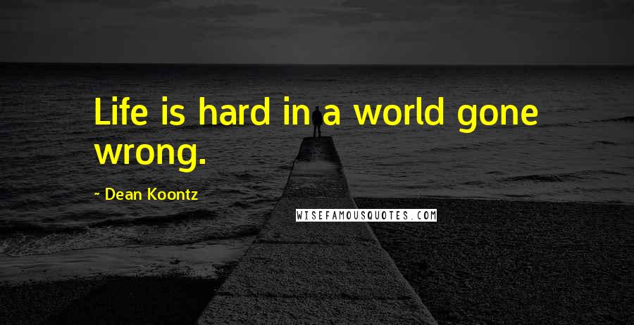 Dean Koontz Quotes: Life is hard in a world gone wrong.