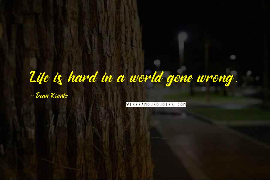 Dean Koontz Quotes: Life is hard in a world gone wrong.