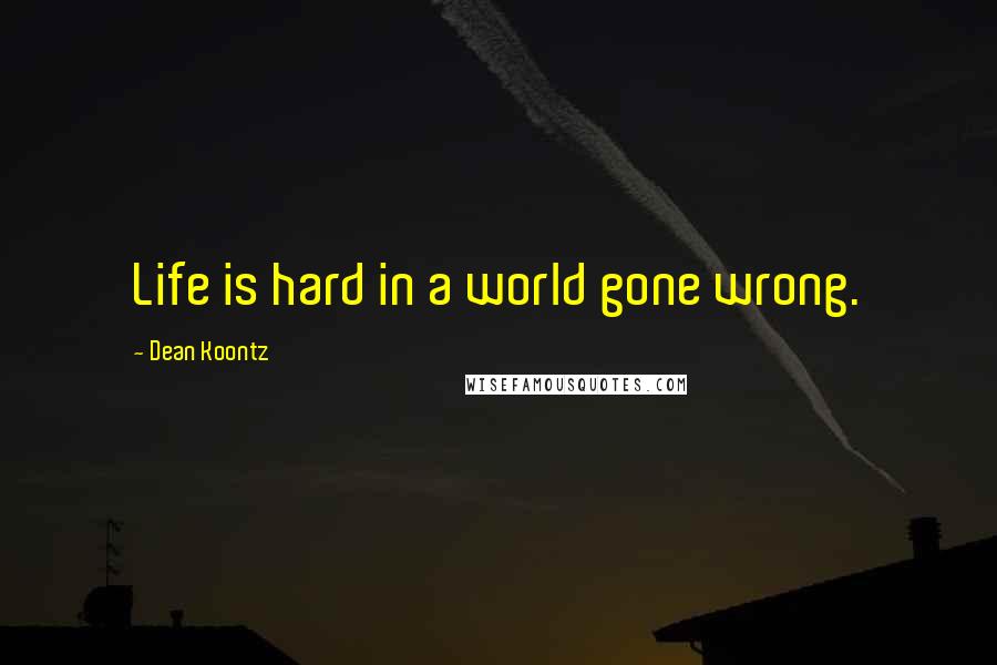 Dean Koontz Quotes: Life is hard in a world gone wrong.