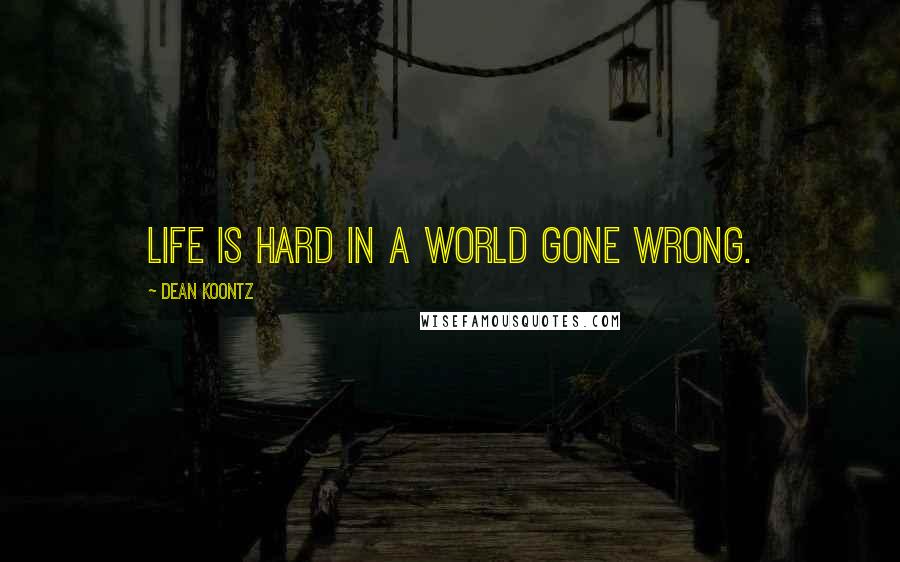 Dean Koontz Quotes: Life is hard in a world gone wrong.