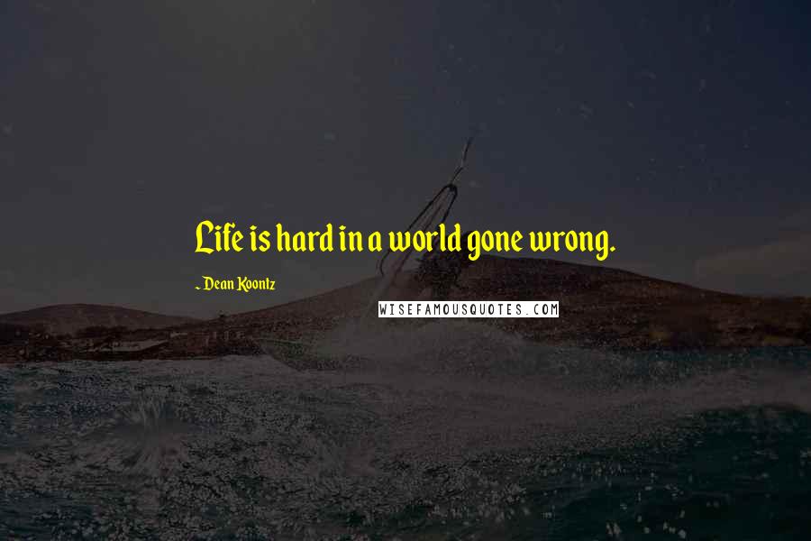 Dean Koontz Quotes: Life is hard in a world gone wrong.