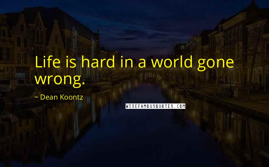 Dean Koontz Quotes: Life is hard in a world gone wrong.