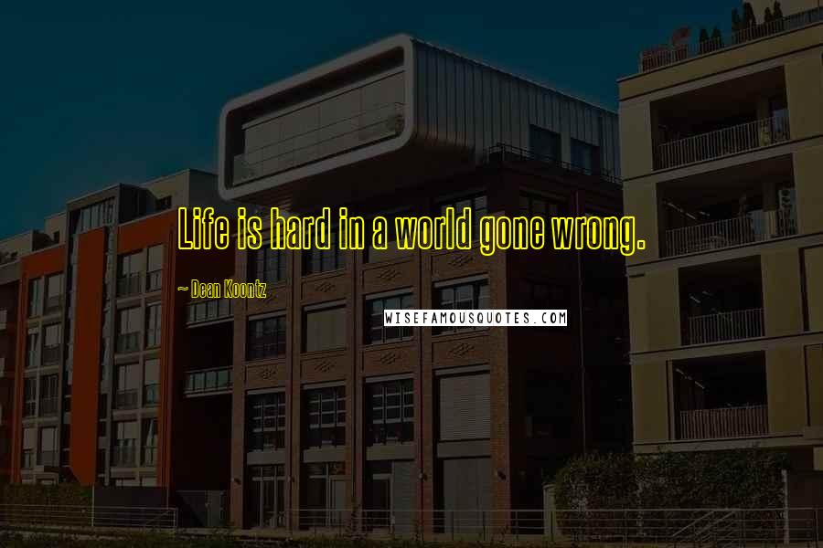 Dean Koontz Quotes: Life is hard in a world gone wrong.