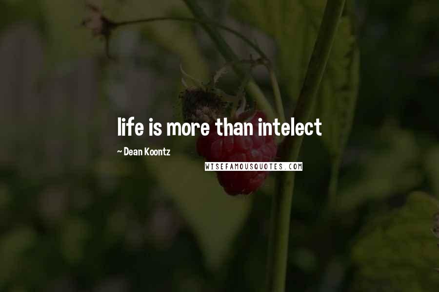 Dean Koontz Quotes: life is more than intelect