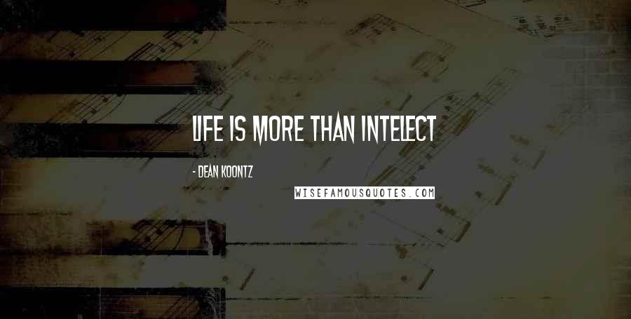 Dean Koontz Quotes: life is more than intelect