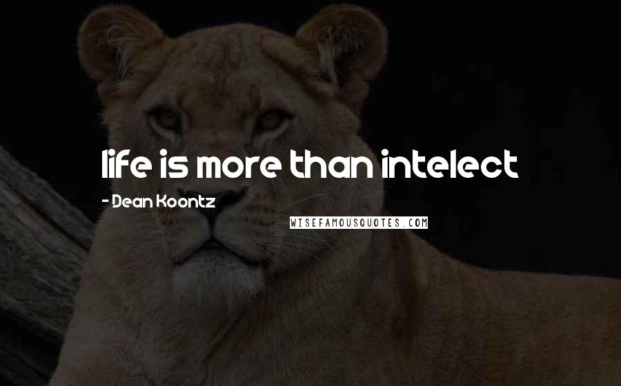 Dean Koontz Quotes: life is more than intelect