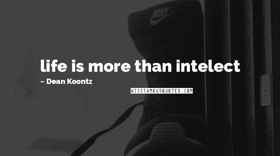 Dean Koontz Quotes: life is more than intelect