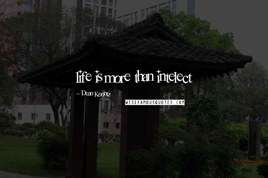 Dean Koontz Quotes: life is more than intelect