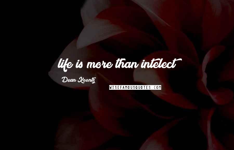 Dean Koontz Quotes: life is more than intelect