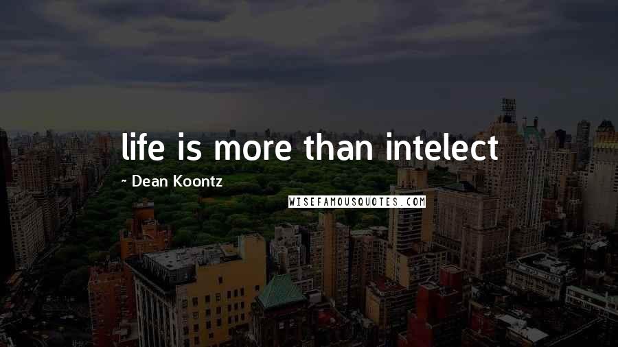 Dean Koontz Quotes: life is more than intelect