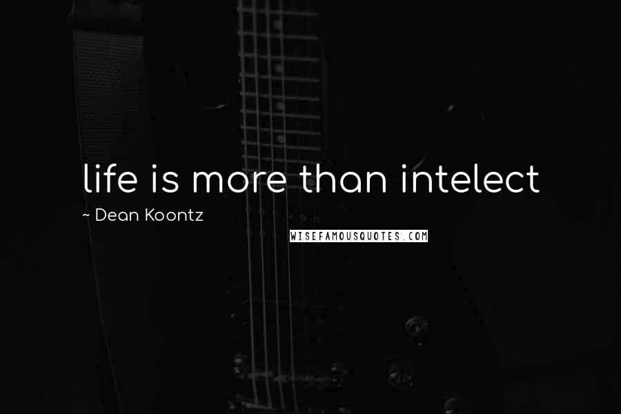 Dean Koontz Quotes: life is more than intelect