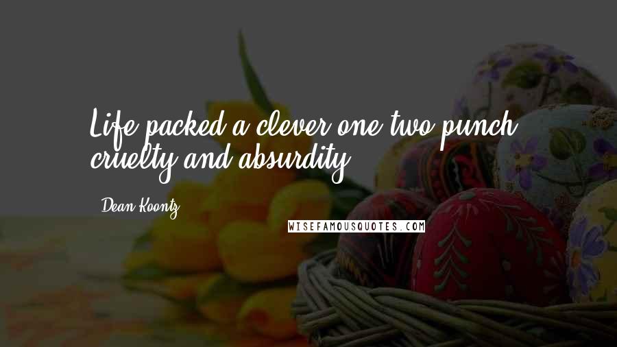 Dean Koontz Quotes: Life packed a clever one-two punch: cruelty and absurdity.