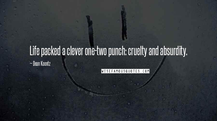 Dean Koontz Quotes: Life packed a clever one-two punch: cruelty and absurdity.