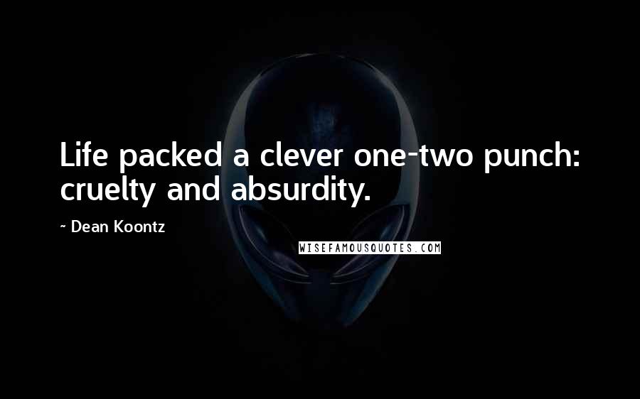 Dean Koontz Quotes: Life packed a clever one-two punch: cruelty and absurdity.