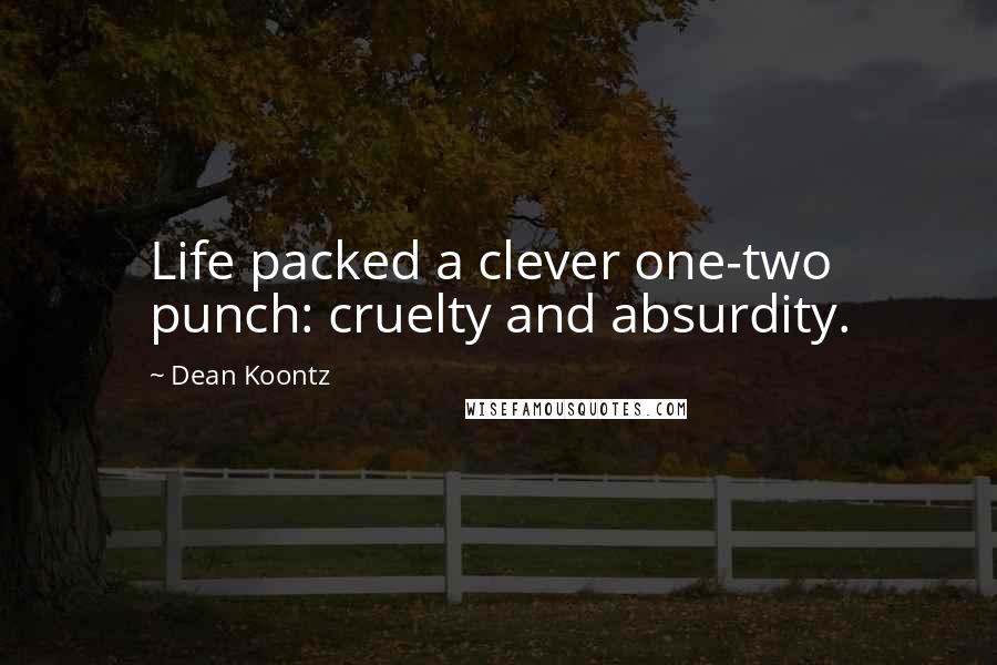 Dean Koontz Quotes: Life packed a clever one-two punch: cruelty and absurdity.