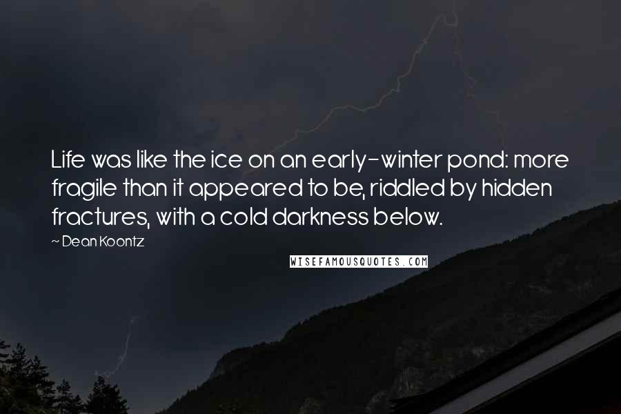 Dean Koontz Quotes: Life was like the ice on an early-winter pond: more fragile than it appeared to be, riddled by hidden fractures, with a cold darkness below.