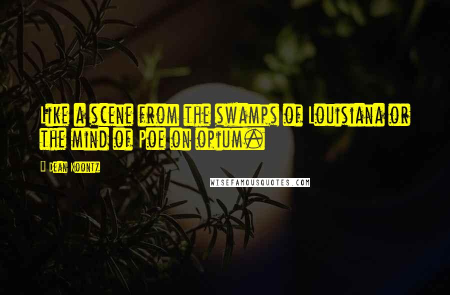 Dean Koontz Quotes: Like a scene from the swamps of Louisiana or the mind of Poe on opium.