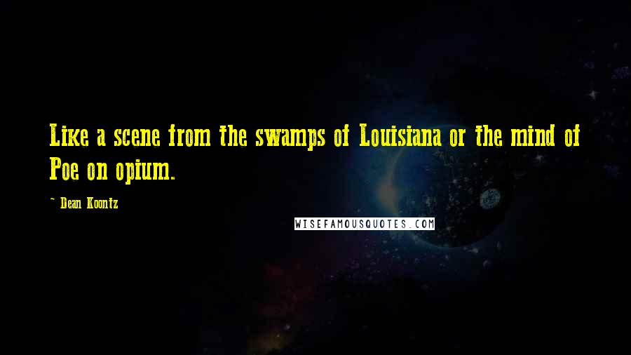Dean Koontz Quotes: Like a scene from the swamps of Louisiana or the mind of Poe on opium.