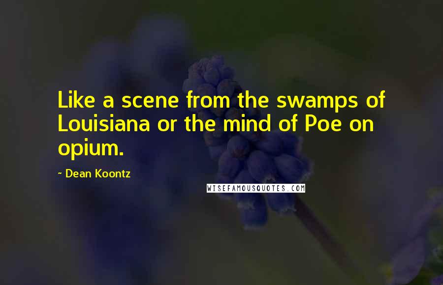 Dean Koontz Quotes: Like a scene from the swamps of Louisiana or the mind of Poe on opium.