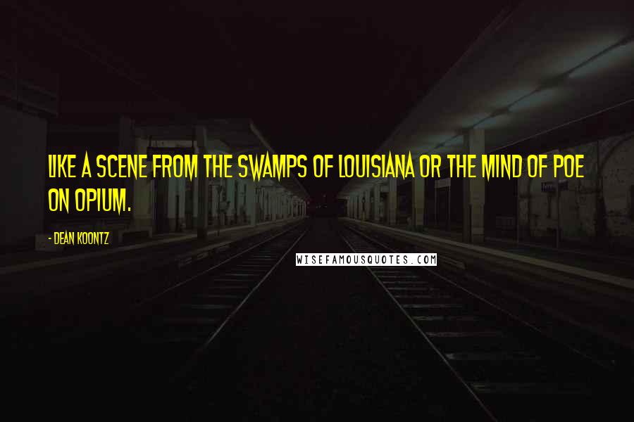 Dean Koontz Quotes: Like a scene from the swamps of Louisiana or the mind of Poe on opium.
