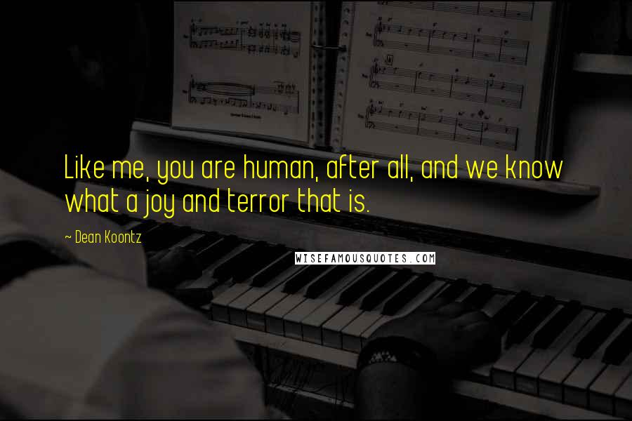 Dean Koontz Quotes: Like me, you are human, after all, and we know what a joy and terror that is.