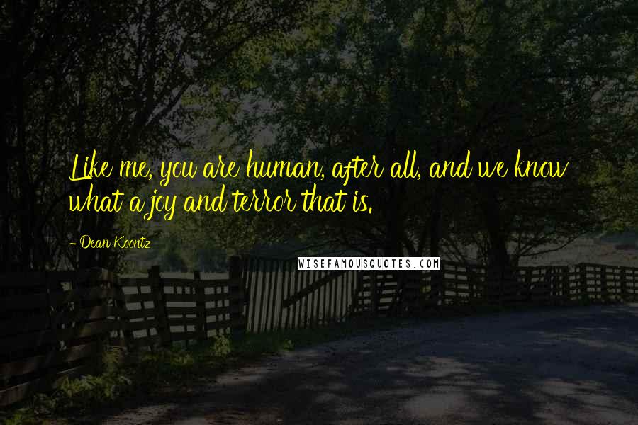 Dean Koontz Quotes: Like me, you are human, after all, and we know what a joy and terror that is.