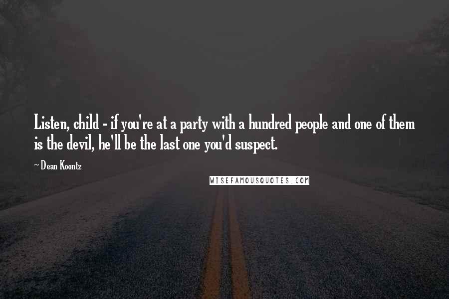 Dean Koontz Quotes: Listen, child - if you're at a party with a hundred people and one of them is the devil, he'll be the last one you'd suspect.