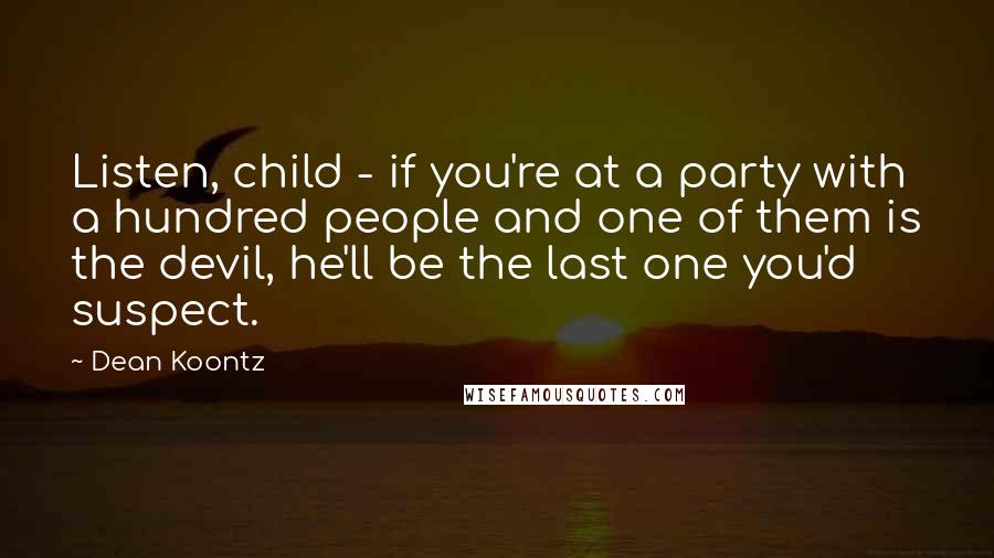 Dean Koontz Quotes: Listen, child - if you're at a party with a hundred people and one of them is the devil, he'll be the last one you'd suspect.