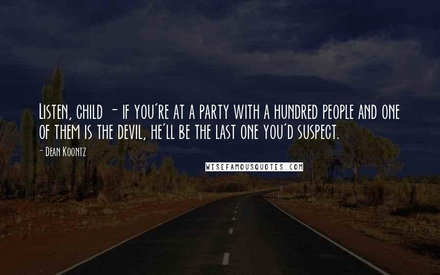 Dean Koontz Quotes: Listen, child - if you're at a party with a hundred people and one of them is the devil, he'll be the last one you'd suspect.