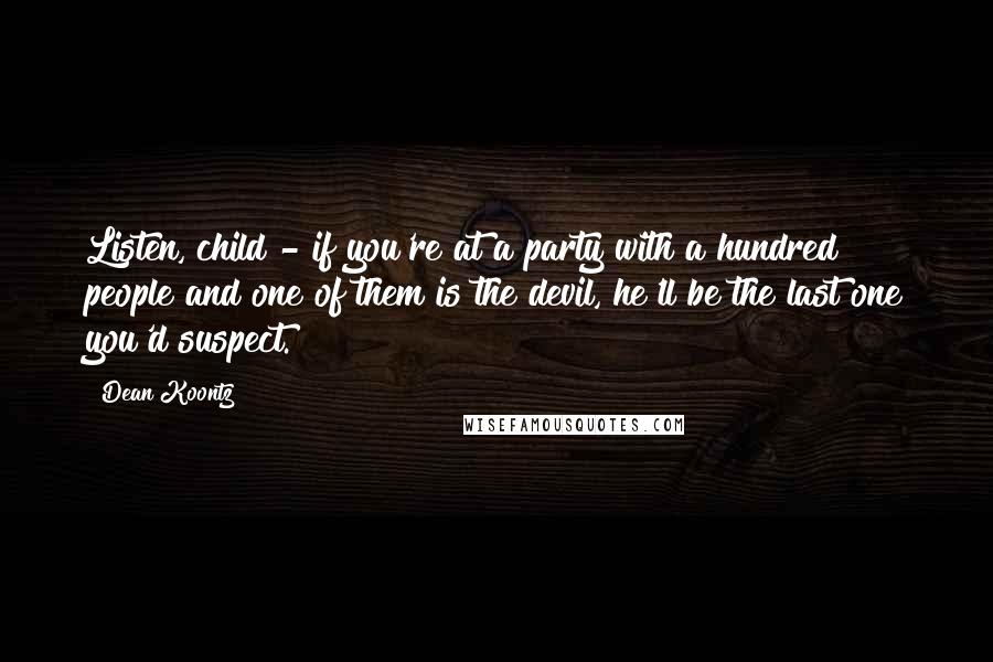 Dean Koontz Quotes: Listen, child - if you're at a party with a hundred people and one of them is the devil, he'll be the last one you'd suspect.