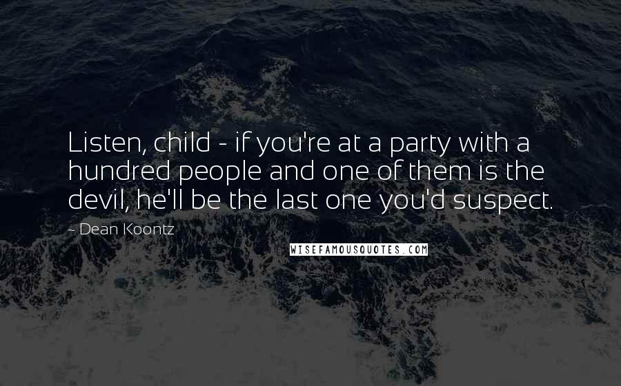 Dean Koontz Quotes: Listen, child - if you're at a party with a hundred people and one of them is the devil, he'll be the last one you'd suspect.